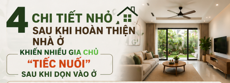 🏡 4 CHI TIẾT NHỎ SAU KHI HOÀN THIỆN NHÀ Ở KHIẾN NHIỀU GIA CHỦ “TIẾC NUỐI” SAU KHI DỌN VÀO Ở