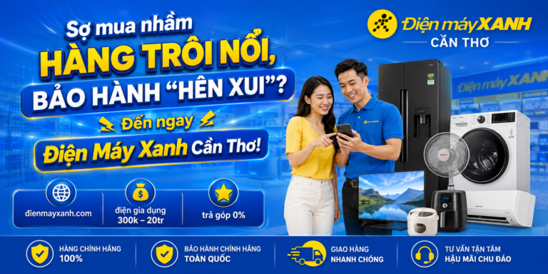 Sợ Mua Nhầm Hàng Trôi Nổi, Bảo Hành “Hên Xui”? Đến Ngay Điện Máy Xanh Cần Thơ!