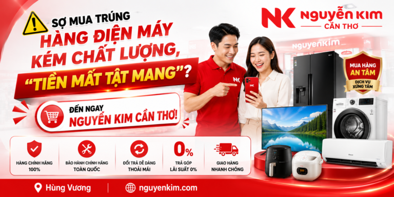 Sợ Mua Trúng Hàng Điện Máy Kém Chất Lượng, “Tiền Mất Tật Mang”? Đến Ngay Nguyễn Kim Cần Thơ!