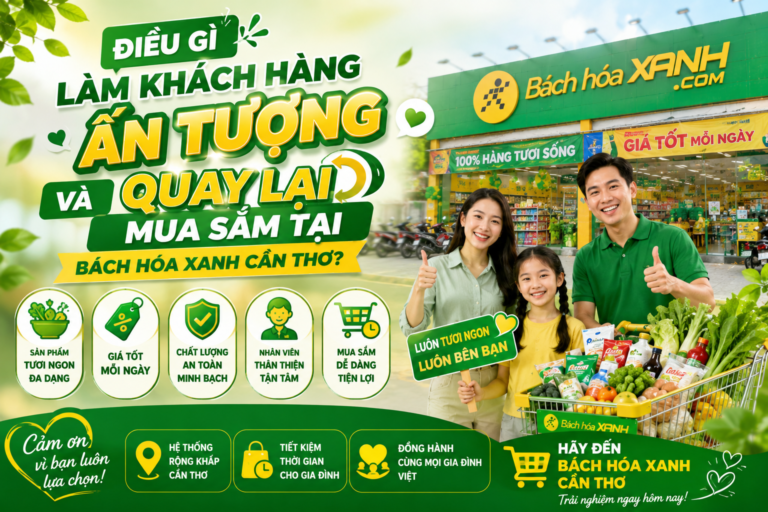 Điều Gì Làm Khách Hàng Ấn Tượng Và Quay Lại Mua Sắm Tại Bách Hóa Xanh Cần Thơ?