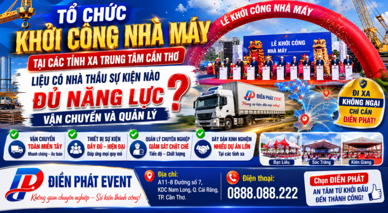 Tổ Chức Khởi Công Nhà Máy Tại Các Tỉnh Xa Trung Tâm Cần Thơ – Liệu Có Nhà Thầu Sự Kiện Nào Đủ Năng Lực Vận Chuyển Và Quản Lý?