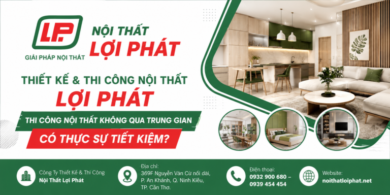 THIẾT KẾ & THI CÔNG NỘI THẤT LỢI PHÁT – THI CÔNG NỘI THẤT KHÔNG QUA TRUNG GIAN CÓ THỰC SỰ TIẾT KIỆM?