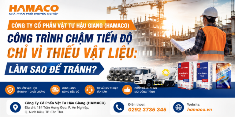 CÔNG TY CỔ PHẦN VẬT TƯ HẬU GIANG (HAMACO) – CÔNG TRÌNH CHẬM TIẾN ĐỘ CHỈ VÌ THIẾU VẬT LIỆU: LÀM SAO ĐỂ TRÁNH?