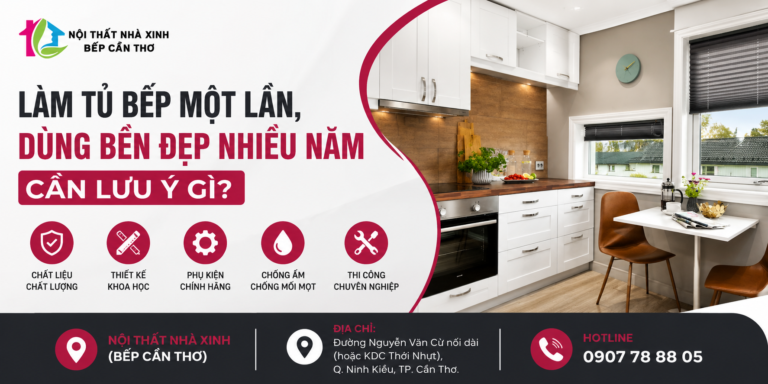 NỘI THẤT NHÀ XINH (BẾP CẦN THƠ) – LÀM TỦ BẾP MỘT LẦN, DÙNG BỀN ĐẸP NHIỀU NĂM CẦN LƯU Ý GÌ?