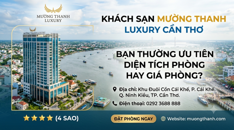 Khách Sạn Mường Thanh Luxury Cần Thơ – Bạn Thường Ưu Tiên Diện Tích Phòng Hay Giá Phòng?