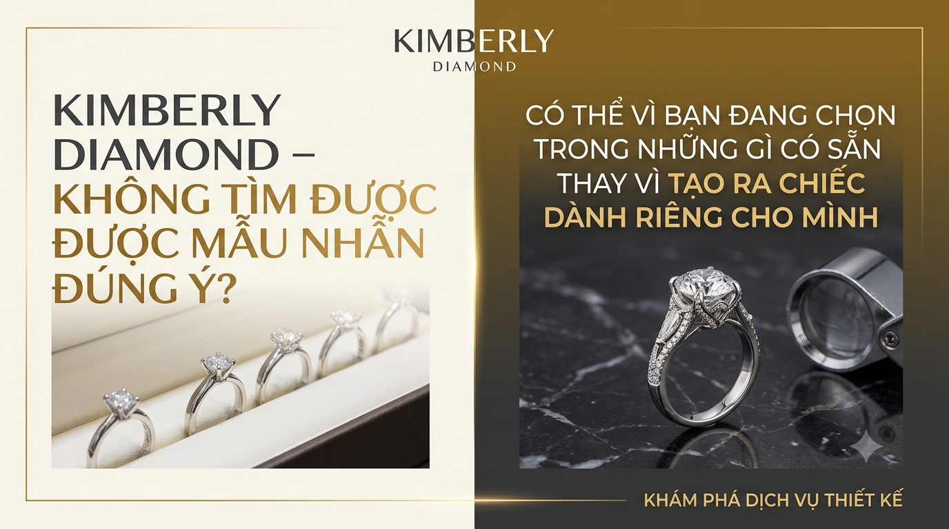 KIMBERLY DIAMOND – KHÔNG TÌM ĐƯỢC MẪU NHẪN ĐÚNG Ý? CÓ THỂ VÌ BẠN ĐANG CHỌN TRONG NHỮNG GÌ CÓ SẴN THAY VÌ TẠO RA CHIẾC DÀNH RIÊNG CHO MÌNH