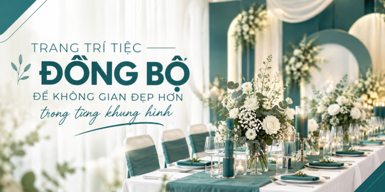 VICTOR DECOR – NINH KIỀU: TRANG TRÍ TIỆC ĐỒNG BỘ ĐỂ KHÔNG GIAN ĐẸP HƠN TRONG TỪNG KHUNG HÌNH