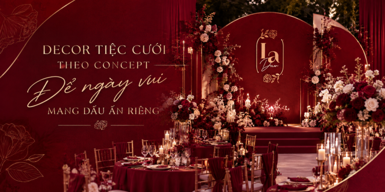 L.A WEDDING DECOR – HƯNG LỢI: DECOR TIỆC CƯỚI THEO CONCEPT ĐỂ NGÀY VUI MANG DẤU ẤN RIÊNG