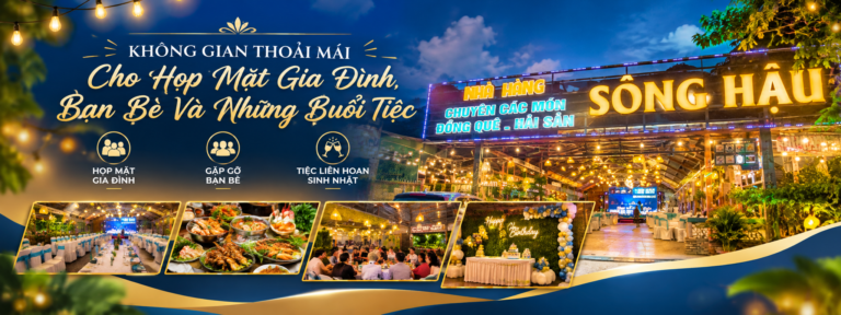 NHÀ HÀNG SÔNG HẬU – CÁI KHẾ: KHÔNG GIAN THOẢI MÁI CHO HỌP MẶT GIA ĐÌNH, BẠN BÈ VÀ NHỮNG BUỔI TIỆC