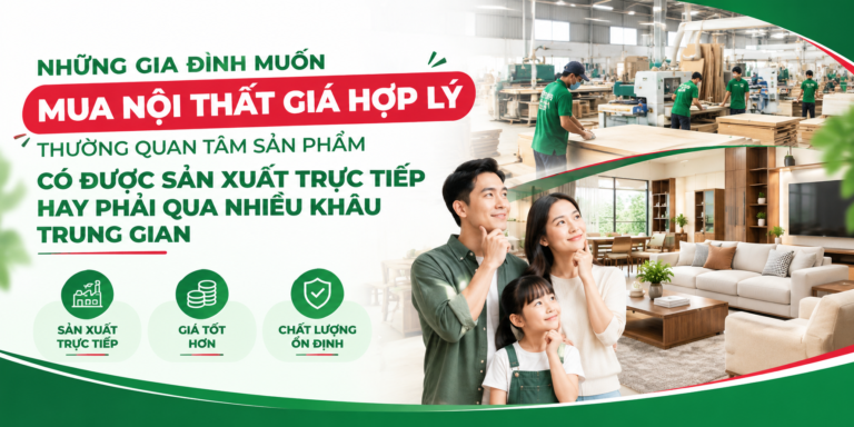 NỘI THẤT AN VINH – CÁI KHẾ: NHỮNG GIA ĐÌNH MUỐN MUA NỘI THẤT GIÁ HỢP LÝ THƯỜNG QUAN TÂM SẢN PHẨM CÓ ĐƯỢC SẢN XUẤT TRỰC TIẾP HAY PHẢI QUA NHIỀU KHÂU TRUNG GIAN